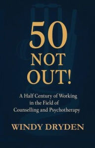 Title: 50 Not Out!: A Half Century of Working in the Field of Counselling and Psychotherapy, Author: Windy Dryden