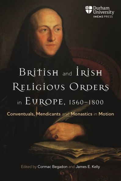 British and Irish Religious Orders Europe, 1560-1800: Conventuals, Mendicants Monastics Motion