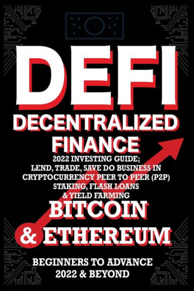 Decentralized Finance DeFi 2022 Investing Guide, Lend, Trade, Save Bitcoin & Ethereum do Business in Cryptocurrency Peer to Peer (P2P) Staking, Flash Loans & Yield Farming: Beginners to Advance 2022 & Beyond