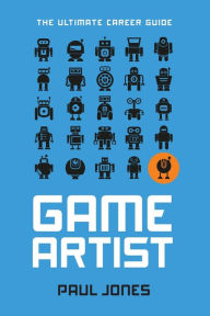 Title: Game Artist: The Ultimate Career Guide, Author: Paul Jones