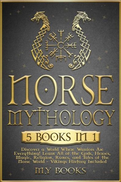 Norse Mythology: [5 in 1] Discover a World Where Warriors Are Everything! Learn All of the Gods, Heroes, Magic, Traditions, Runes and Tales of the Norse World - Vikings History Included (1' books)