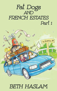 Title: Fat Dogs and French Estates, Part 1, Author: Beth Haslam