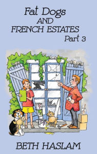 Title: Fat Dogs and French Estates, Part 3, Author: Beth Haslam