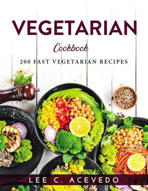 VEGETARIAN COOKBOOK: 200 FAST VEGETARIAN RECIPES by Lee C. Acevedo ...