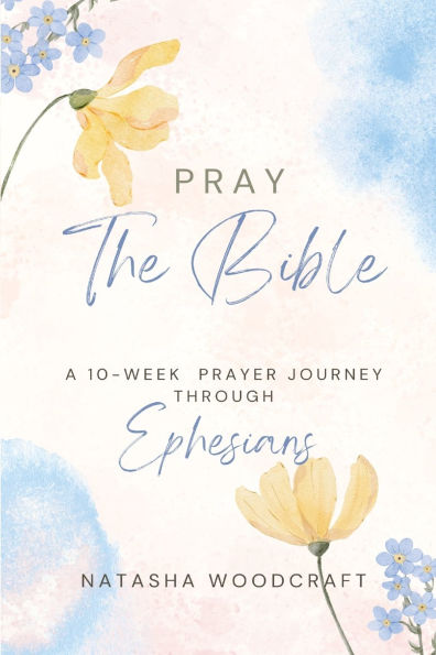 Pray The Bible: A 10-week prayer journey through Ephesians