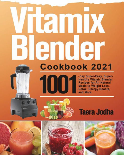 Vitamix Blender Cookbook 2021: 1001-Day Super-Easy, Super-Healthy Recipes for All-Natural Meals to Weight Loss, Detox, Energy Boosts, and More