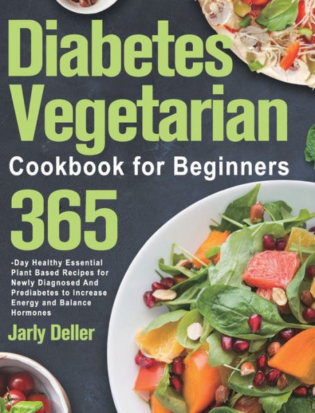 Diabetes Vegetarian Cookbook for Beginners: 365-Day Healthy Essential Plant Based Recipes for Newly Diagnosed and Prediabetes to Increase Energy and Balance Hormones