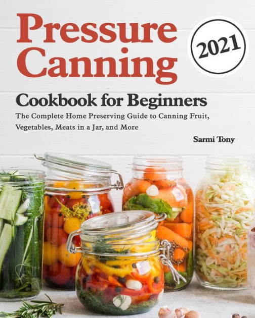 Pressure Canning Cookbook for Beginners 2021: The Complete Home