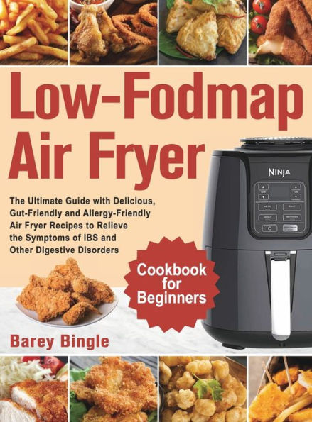 Low-Fodmap Air Fryer Cookbook for Beginners: The Ultimate Guide with Delicious, Gut-Friendly and Allergy-Friendly Air Fryer Recipes to Relieve the Symptoms of IBS and Other Digestive Disorders