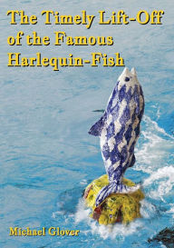 Title: The Timely Lift-Off of the Famous Harlequin-Fish, Author: Michael Glover