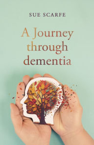 Title: A Journey Through Dementia, Author: Sue Scarfe