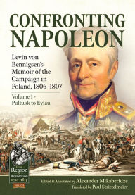 Free e textbook downloads Confronting Napoleon: Levin von Bennigsen's Memoir of the Campaign in Poland, 1806-1807. Volume I - Pultusk to Eylau RTF MOBI PDF by Alexander Mikaberidze, Paul Strietelmeier 9781915070449