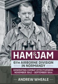 Ebook txt format download Ham & Jam: 6th Airborne Division in Normandy - Generating Combat Effectiveness: November 1942 - September 1944 9781915070852 by Andrew Wheale, Andrew Wheale (English literature)