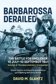 Title: Barbarossa Derailed: The Battle for Smolensk 10 July-10 September 1941: Volume 3 - The Documentary Companion, Author: David M. Glantz