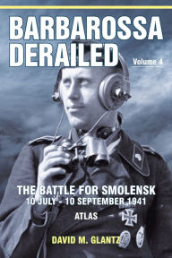 Title: Barbarossa Derailed: The Battle for Smolensk 10 July-10 September 1941: Volume 4 - Atlas, Author: David M. Glantz