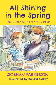 Title: All Shining in the Spring: The Story of a Baby who Died, Author: Siobhán Parkinson