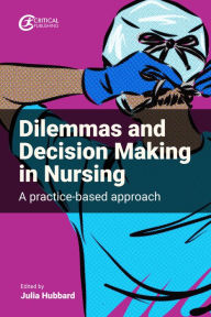 Title: Dilemmas and Decision Making in Nursing: A Practice-based Approach, Author: Julia Hubbard