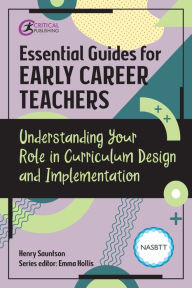 Title: Essential Guides for Early Career Teachers: Understanding Your Role in Curriculum Design and Implementation, Author: Henry Sauntson
