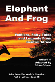 Title: Elephant And Frog: Folklore, Fairy tales and Legends from Central Africa, Author: Clive Gilson