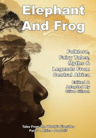 Title: Elephant And Frog: Folklore, Fairy tales and Legends from Central Africa, Author: Clive Gilson