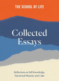 Title: The School of Life Collected Essays: Reflections on Self-Knowledge, Emotional Maturity and Calm, Author: The School of Life
