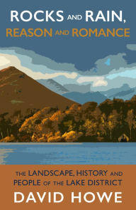 Title: Rocks and Rain, Reason and Romance: The Lake District - landscape, people, art and achievements, Author: David Howe