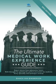 Title: The Ultimate Medical Work Experience Guide: Get expert advice from admissions tutors, with walkthroughs for getting your perfect medicine placement. Every specialty and technique covered!, Author: Bianca Van Binsbergen