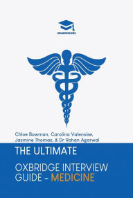 Title: The Ultimate Oxford Interview Guide: Medicine: Practice through hundreds of mock interview questions used in real Oxbridge interviews, with brand new worked solutions to every question by Oxbridge admissions tutors., Author: Dr Rohan Agarwal
