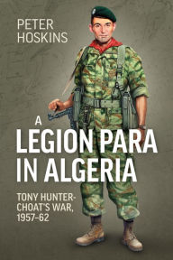 Free computer books for download A Legion Para in Algeria: Tony Hunter-Choat's War, 1957-62