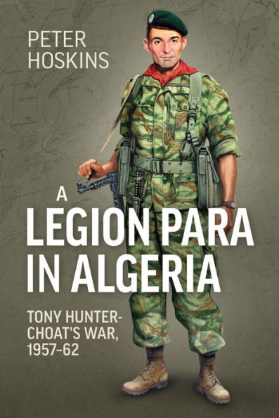 A Legion Para Algeria: Tony Hunter-Choat's War, 1957-62