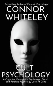 Title: Cult Psychology: A Cognitive, Personality Psychology, Social and Forensic Psychology Look At Cults, Author: Connor Whiteley