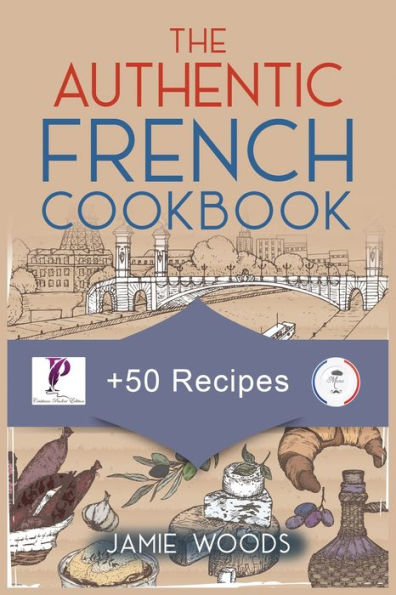 The Authentic French Cookbook: + 50 Classic Recipes Made Easy Cooking and Eating The French Way.