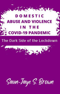 Title: Domestic Abuse and Violence in the COVID-19 Pandemic: The Dark Side of the Lockdown, Author: Saun-Jaye S Brown