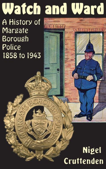 Watch and Ward: A History of Margate Borough Police 1858 to 1943