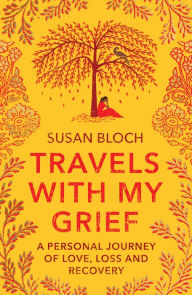 Title: Travels With My Grief: A Personal Journey of Love, Loss and Recovery, Author: Susan Bloch