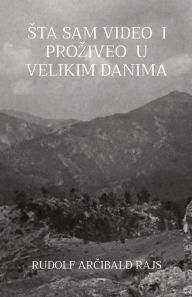 Title: Sta sam video i proziveo u velikim danima, Author: Rudolf Arcibald Rajs