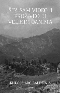 Title: Sta sam video i proziveo u velikim danima: Saopstenja jednoga prijatelja iz teskih vremena, Author: Rudolf Arcibald Rajs