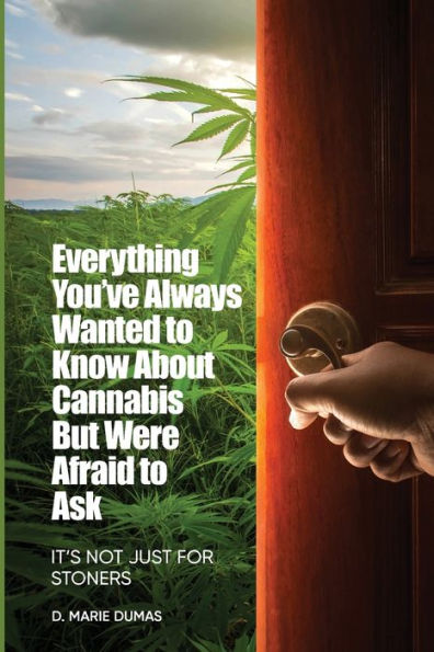 Not Just for Stoners: Everything You've Always Wanted to Know About Cannabis But Were Afraid to Ask