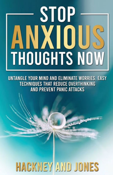 Stop Anxious Thoughts Now: Untangle your mind and eliminate worries. Easy techniques that reduce overthinking and prevent panic attacks and anxiety.