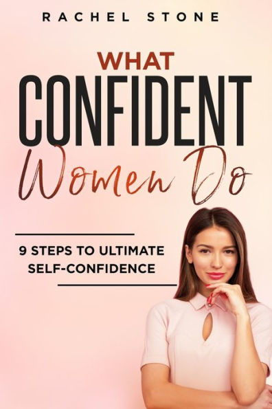 What Confident Women Do: Gain Ultimate Confidence by Improving Your Body Language and Leadership Skills. Develop Power of Mind to Speak Others Without Fear. Become Assertive with Anybody.