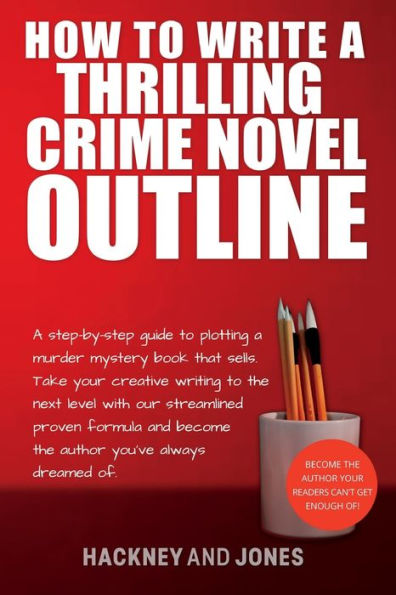 How To Write A Thrilling Crime Novel Outline: Step-By-Step Guide Plotting Murder Mystery Book That Sells. Take Your Creative Writing The Next Level With Our Streamlined Proven Formula