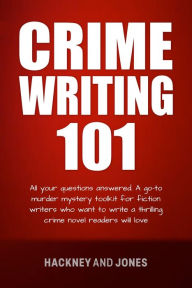 Title: Crime Writing 101: All Your Questions Answered. A Go-To Murder Mystery Toolkit For Fiction Writers Who Want To Write A Thrilling Crime Novel Readers Will Love, Author: Hackney and Jones