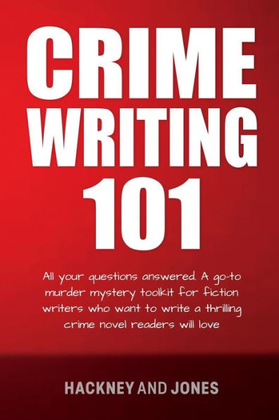 Crime Writing 101: All Your Questions Answered. A Go-To Murder Mystery Toolkit For Fiction Writers Who Want To Write Thrilling Novel Readers Will Love