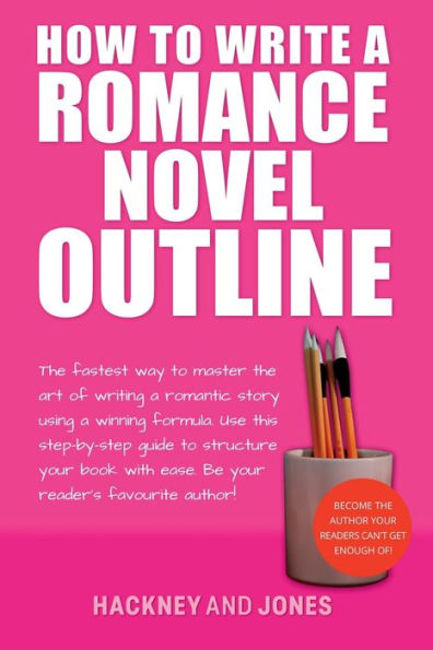 How To Write A Romance Novel Outline: The Fastest Way Master Art Of Writing Romantic Story Using Winning Formula