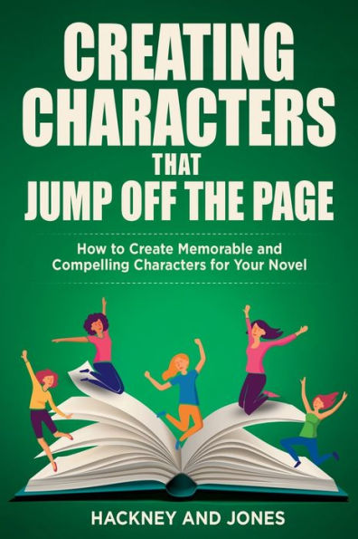 Creating Characters That Jump Off The Page: How To Create Memorable And Compelling For Your Novel