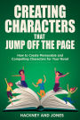 Creating Characters That Jump Off The Page: How To Create Memorable And Compelling Characters For Your Novel