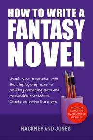 Title: How To Write A Fantasy Novel: Unlock Your Imagination With This Step-By-Step Guide To Crafting Compelling Plots And Memorable Characters, Author: Hackney and Jones