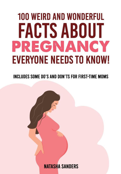 100 weird & wonderful facts about pregnancy everyone needs to know!: Includes some do's and don'ts for first-time moms