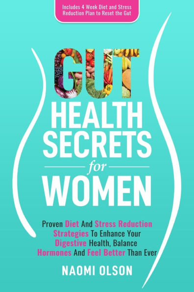 Gut Health Secrets For Women: Proven Diet & Stress Reduction Strategies To Enhance Your Digestive Health, Balance Hormones and Feel Better Than Ever