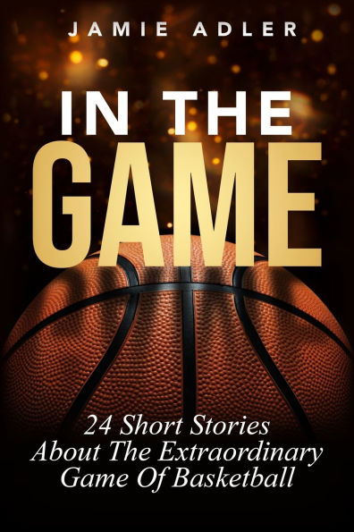 In The Game: 24 Short Stories About The Extraordinary Game Of Basketball: 24 Short Stories About The Extraordinary Game Of Baseball